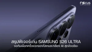 สรุปฟีเจอร์เด่น Samsung S26 Ultra จอกันเผือกครั้งแรกของโลกและกล้อง AI สุดอัจฉริยะ